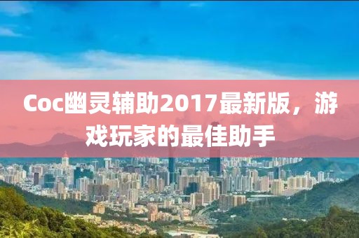 Coc幽靈輔助2017最新版，游戲玩家的最佳助手