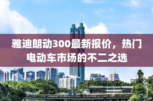 雅迪朗動300最新報價，熱門電動車市場的不二之選