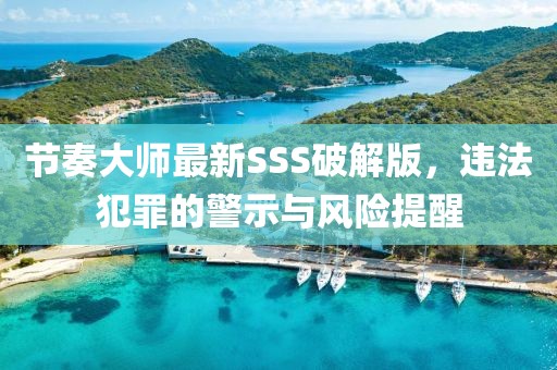節(jié)奏大師最新SSS破解版，違法犯罪的警示與風(fēng)險(xiǎn)提醒