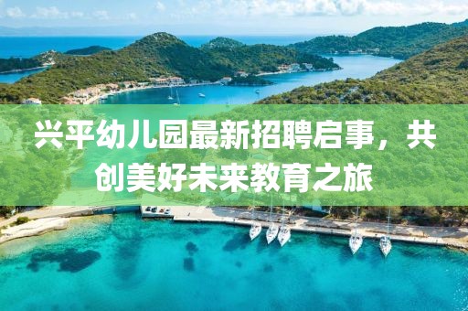 興平幼兒園最新招聘啟事，共創(chuàng)美好未來教育之旅