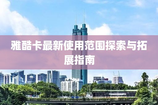 雅酷卡最新使用范圍探索與拓展指南