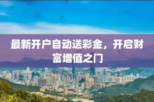 最新開(kāi)戶自動(dòng)送彩金，開(kāi)啟財(cái)富增值之門(mén)