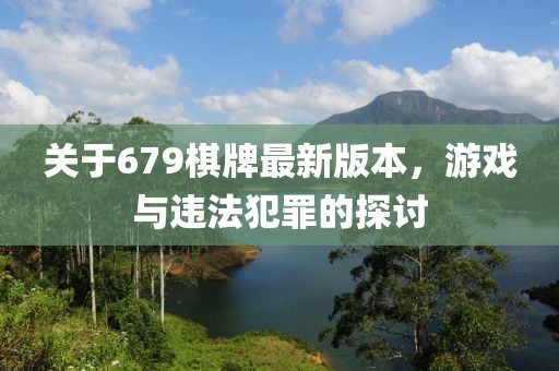 關(guān)于679棋牌最新版本，游戲與違法犯罪的探討