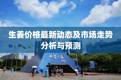 生姜價格最新動態(tài)及市場走勢分析與預測