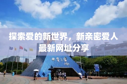 探索愛的新世界，新親密愛人最新網(wǎng)址分享