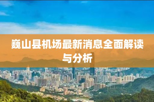 巍山縣機場最新消息全面解讀與分析