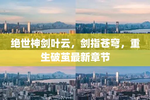 絕世神劍葉云，劍指蒼穹，重生破繭最新章節(jié)