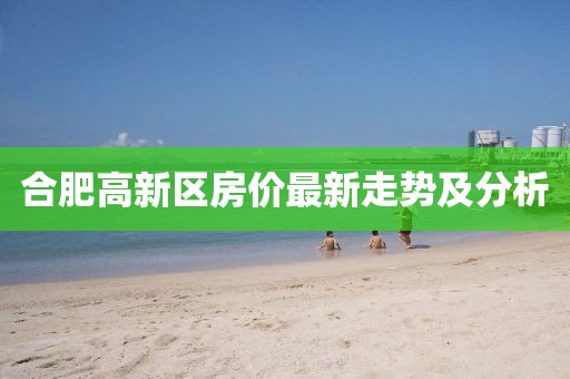 合肥高新區(qū)房?jī)r(jià)最新走勢(shì)及分析