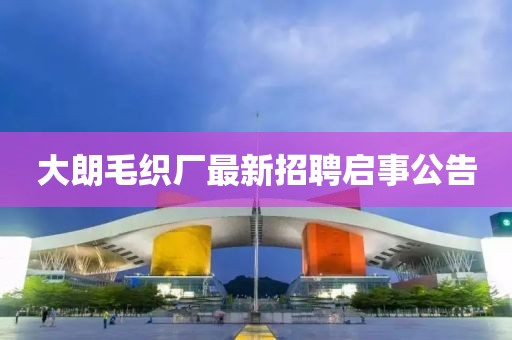 大朗毛織廠最新招聘啟事公告