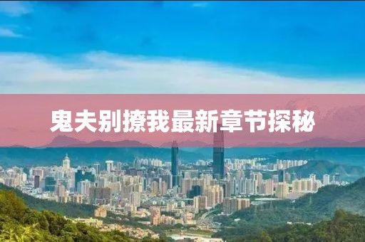 鬼夫別撩我最新章節(jié)探秘