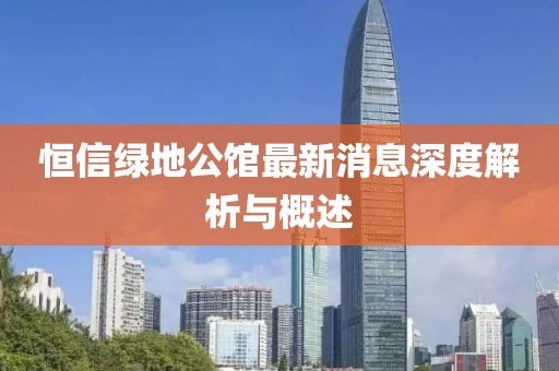 恒信綠地公館最新消息深度解析與概述