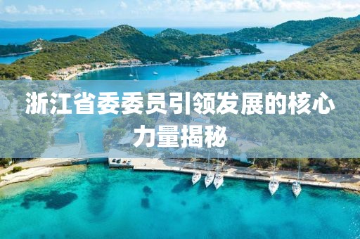 浙江省委委員引領(lǐng)發(fā)展的核心力量揭秘