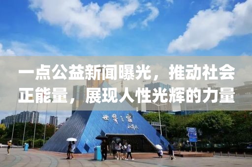 一點(diǎn)公益新聞曝光，推動社會正能量，展現(xiàn)人性光輝的力量
