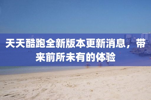 天天酷跑全新版本更新消息，帶來(lái)前所未有的體驗(yàn)