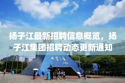 揚(yáng)子江最新招聘信息概覽，揚(yáng)子江集團(tuán)招聘動(dòng)態(tài)更新通知