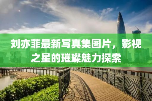 劉亦菲最新寫真集圖片，影視之星的璀璨魅力探索