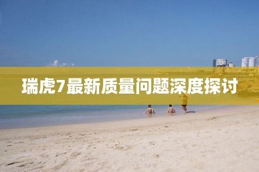 瑞虎7最新質(zhì)量問(wèn)題深度探討