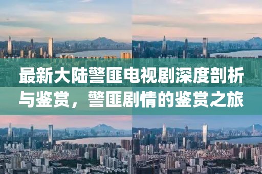 最新大陸警匪電視劇深度剖析與鑒賞，警匪劇情的鑒賞之旅