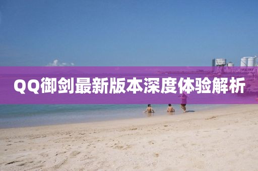 QQ御劍最新版本深度體驗(yàn)解析