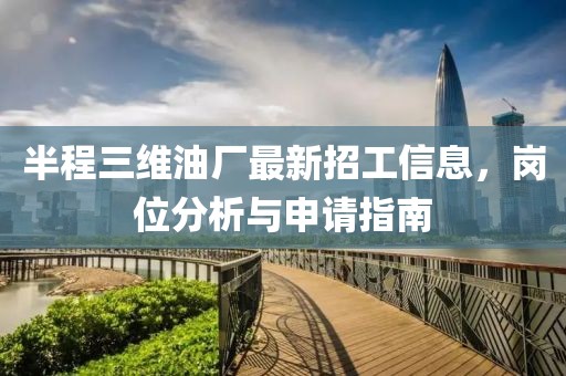 半程三維油廠(chǎng)最新招工信息，崗位分析與申請(qǐng)指南