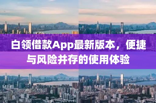 白領(lǐng)借款A(yù)pp最新版本，便捷與風(fēng)險(xiǎn)并存的使用體驗(yàn)