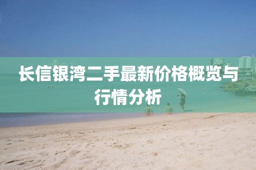 長(zhǎng)信銀灣二手最新價(jià)格概覽與行情分析