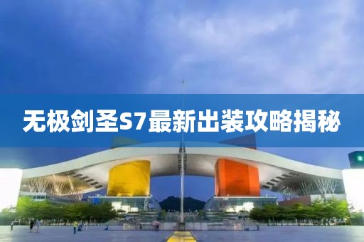 無(wú)極劍圣S7最新出裝攻略揭秘