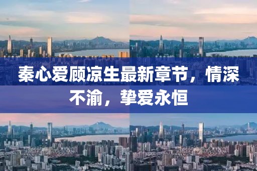 秦心愛顧涼生最新章節(jié)，情深不渝，摯愛永恒
