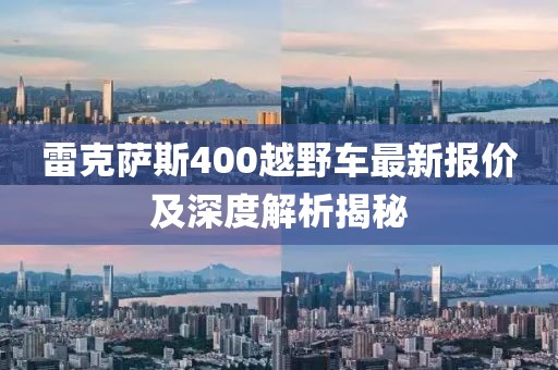 雷克薩斯400越野車最新報(bào)價(jià)及深度解析揭秘