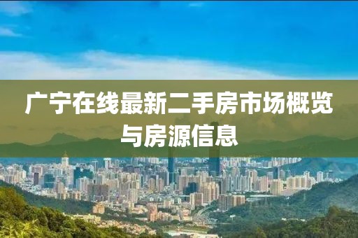 廣寧在線最新二手房市場概覽與房源信息