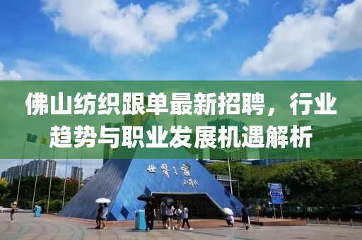 佛山紡織跟單最新招聘，行業(yè)趨勢與職業(yè)發(fā)展機(jī)遇解析