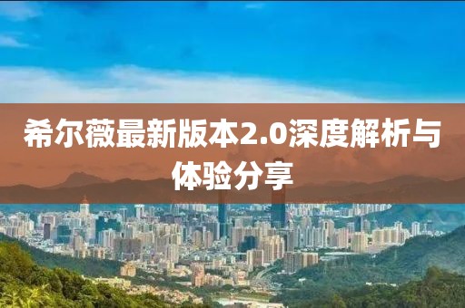 希爾薇最新版本2.0深度解析與體驗分享