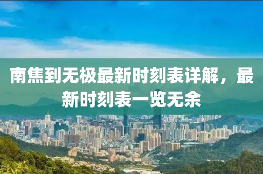 南焦到無極最新時(shí)刻表詳解，最新時(shí)刻表一覽無余