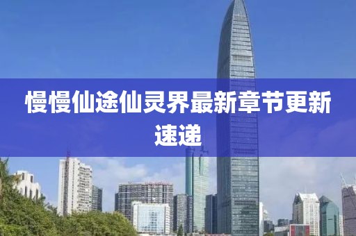 慢慢仙途仙靈界最新章節(jié)更新速遞
