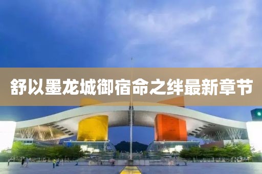 舒以墨龍城御宿命之絆最新章節(jié)