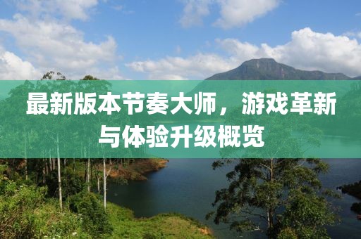 最新版本節(jié)奏大師，游戲革新與體驗(yàn)升級(jí)概覽