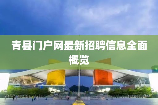 青縣門戶網(wǎng)最新招聘信息全面概覽
