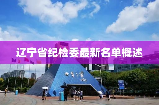 遼寧省紀(jì)檢委最新名單概述