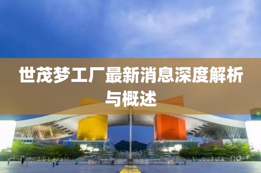 世茂夢(mèng)工廠最新消息深度解析與概述