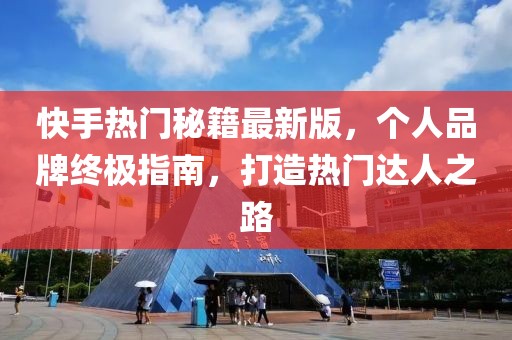 快手熱門秘籍最新版，個人品牌終極指南，打造熱門達人之路