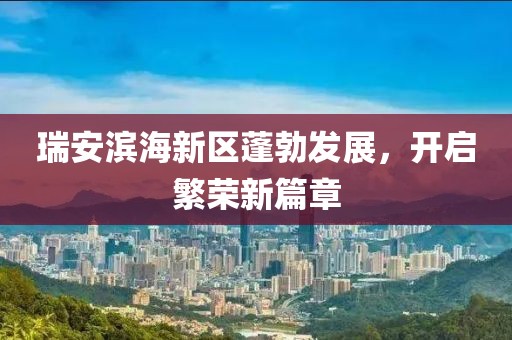 瑞安濱海新區(qū)蓬勃發(fā)展，開啟繁榮新篇章