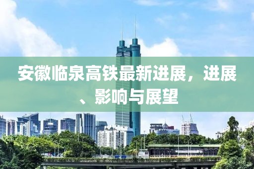 安徽臨泉高鐵最新進(jìn)展，進(jìn)展、影響與展望