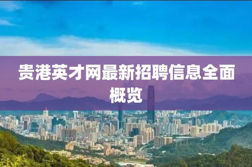 貴港英才網(wǎng)最新招聘信息全面概覽