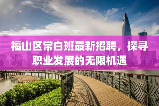 福山區(qū)常白班最新招聘，探尋職業(yè)發(fā)展的無限機遇