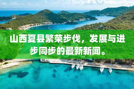 山西夏縣繁榮步伐，發(fā)展與進(jìn)步同步的最新新聞。