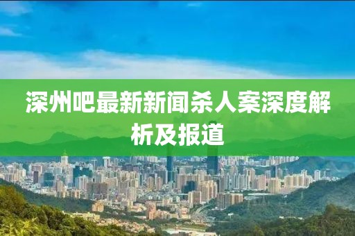 深州吧最新新聞殺人案深度解析及報道