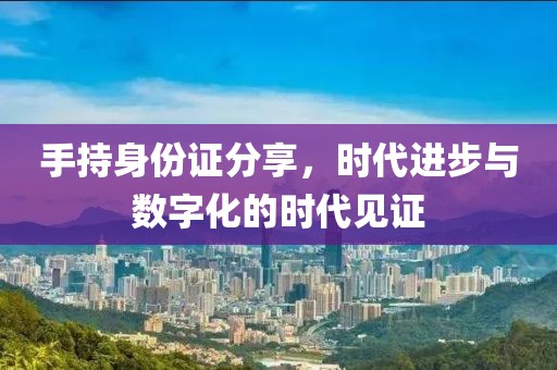 手持身份證分享，時代進步與數(shù)字化的時代見證