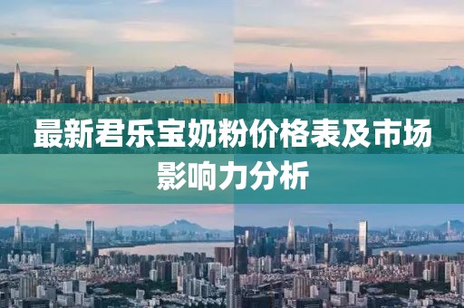 最新君樂寶奶粉價格表及市場影響力分析