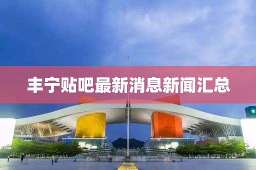 豐寧貼吧最新消息新聞匯總