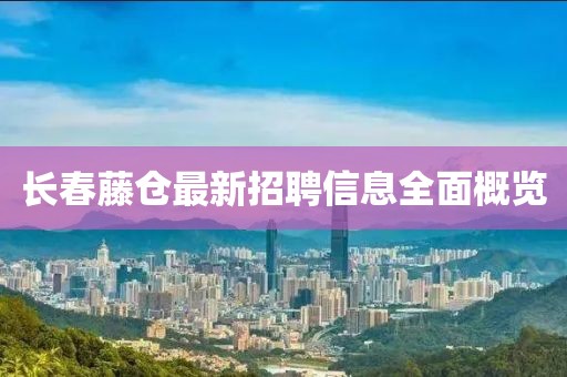 長春藤倉最新招聘信息全面概覽